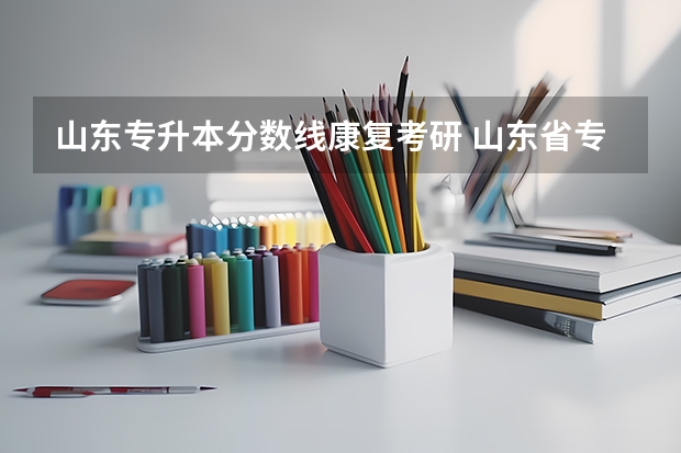 山东专升本分数线康复考研 山东省专升本分数线