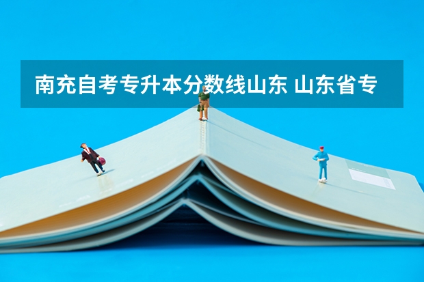 南充自考专升本分数线山东 山东省专升本分数线