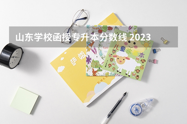 山东学校函授专升本分数线 2023年专升本山东分数线