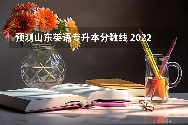 预测山东英语专升本分数线 2022山东专升本英语专业分数线