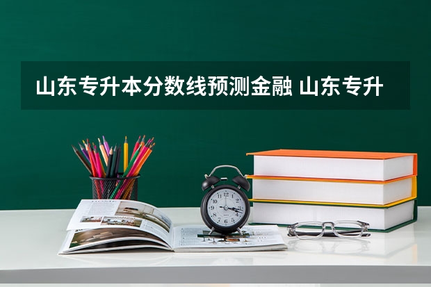 山东专升本分数线预测金融 山东专升本考试难吗 多少分稳过？