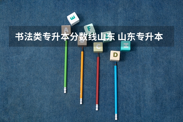 书法类专升本分数线山东 山东专升本录取分数线是多少？