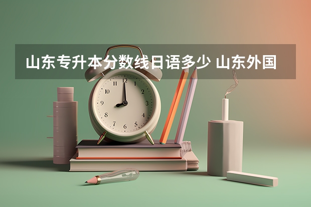 山东专升本分数线日语多少 山东外国语职业技术大学专升本录取线