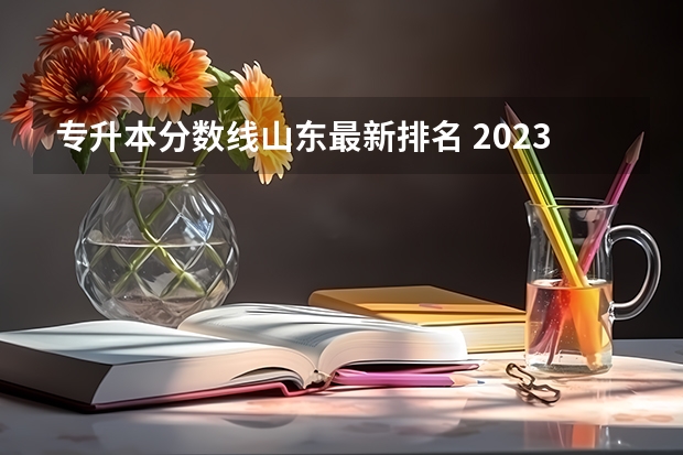 专升本分数线山东最新排名 2023年专升本山东分数线