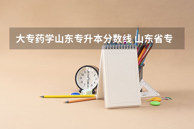大专药学山东专升本分数线 山东省专升本分数线