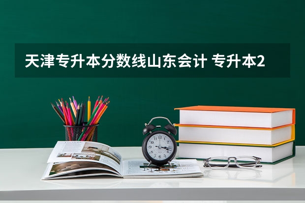 天津专升本分数线山东会计 专升本249分会计专业在山东能上那些学校