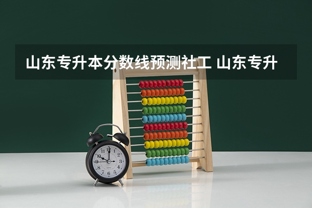 山东专升本分数线预测社工 山东专升本考试难吗 多少分稳过？