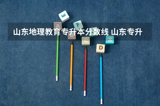 山东地理教育专升本分数线 山东专升本一般多少分稳过