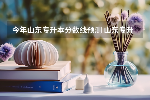 今年山东专升本分数线预测 山东专升本2023学前教育录取分数变化