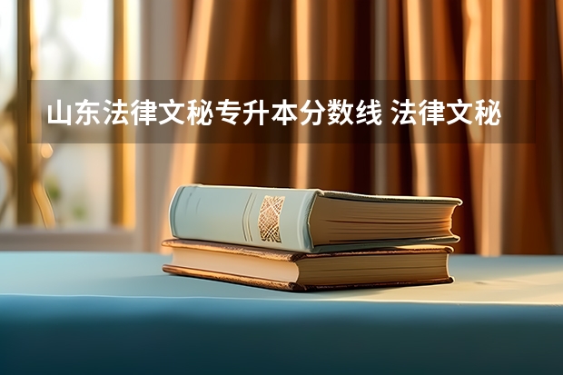 山东法律文秘专升本分数线 法律文秘考试需要考什么科目？