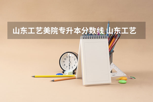 山东工艺美院专升本分数线 山东工艺美术学院专科招生~~急急急！！！