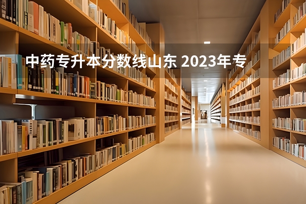 中药专升本分数线山东 2023年专升本山东分数线