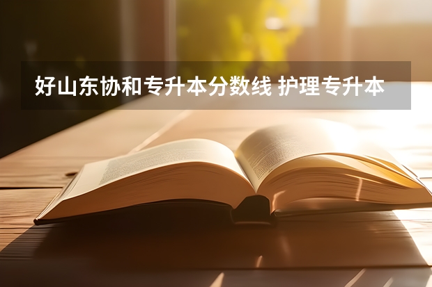 好山东协和专升本分数线 护理专升本分数线是多少分呢？