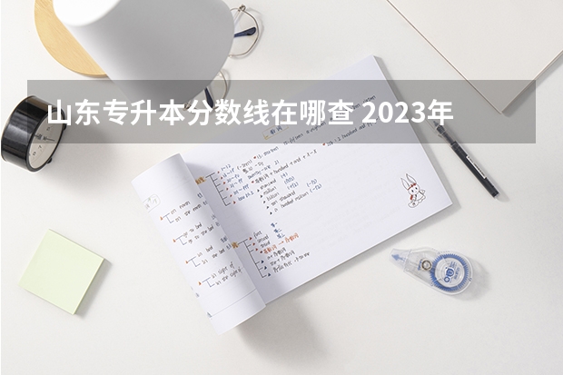 山东专升本分数线在哪查 2023年山东省专升本什么时候出分数线？