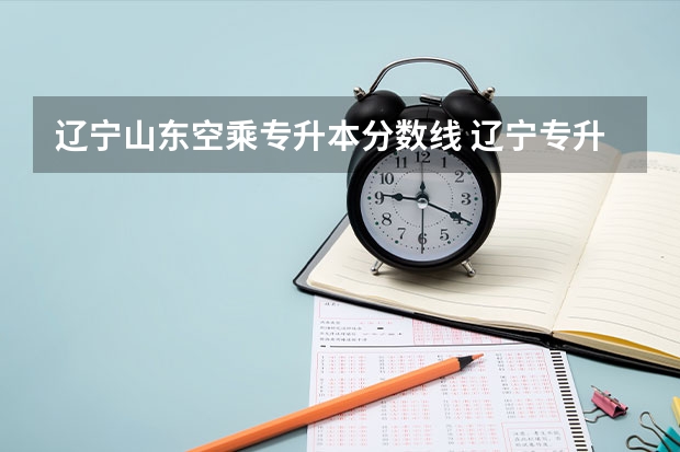 辽宁山东空乘专升本分数线 辽宁专升本2022年录取分数线