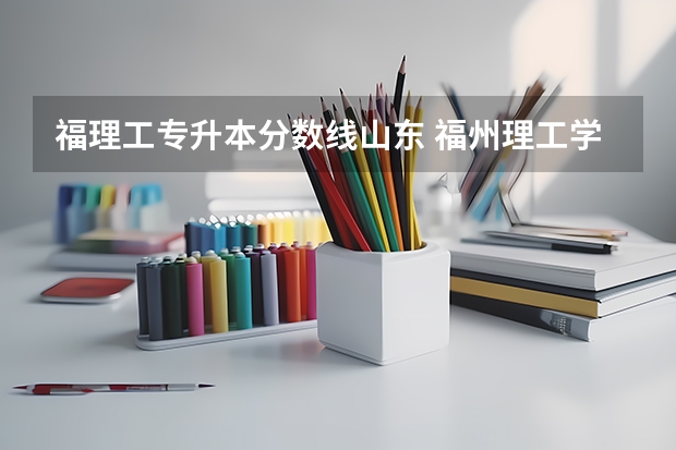 福理工专升本分数线山东 福州理工学院专升本录取分数线