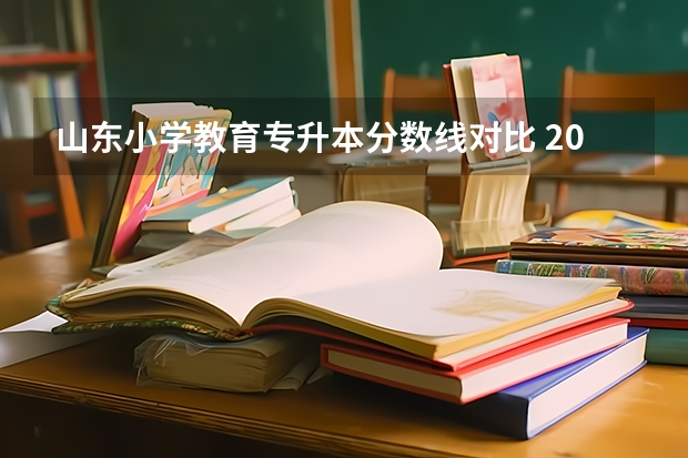 山东小学教育专升本分数线对比 2023年山东省学前教育专升本分数线是多少？