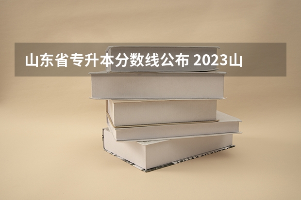山东省专升本分数线公布 2023山东专升本分数线