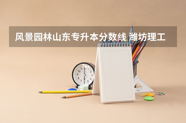 风景园林山东专升本分数线 潍坊理工学院专升本分数线