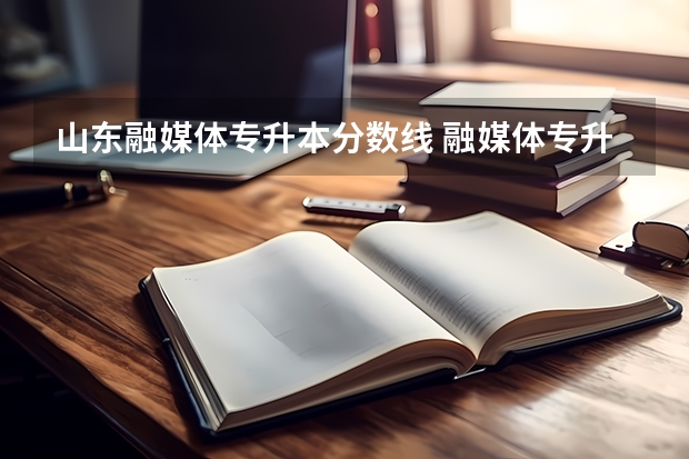 山东融媒体专升本分数线 融媒体专升本考什么？