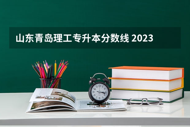 山东青岛理工专升本分数线 2023年山东专升本分数线是多少