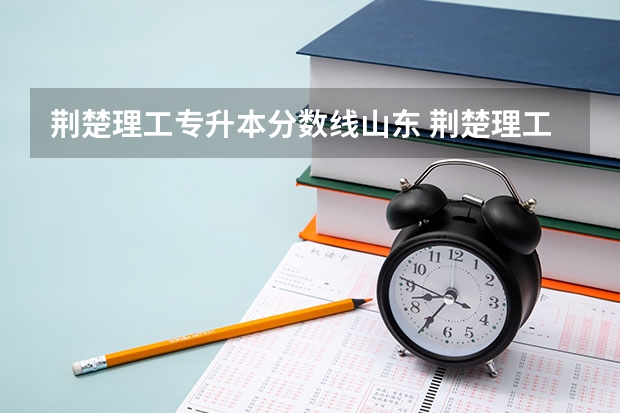 荆楚理工专升本分数线山东 荆楚理工专升本分数线2023