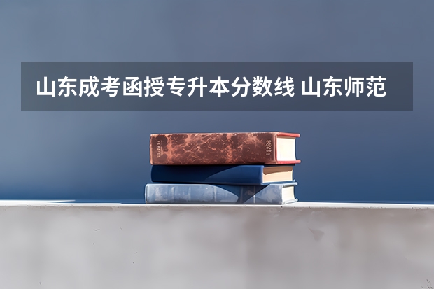 山东成考函授专升本分数线 山东师范大学函授本科分数线