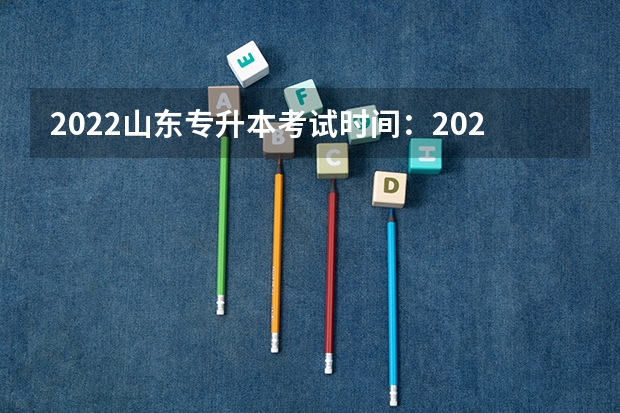 2022山东专升本考试时间：2022年5月7日—8日 山东专升本考试志愿填报系统说明