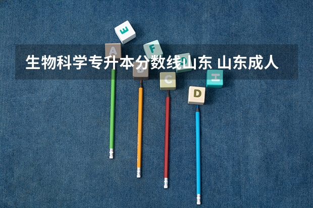 生物科学专升本分数线山东 山东成人高考专升本往年分数线多少分？
