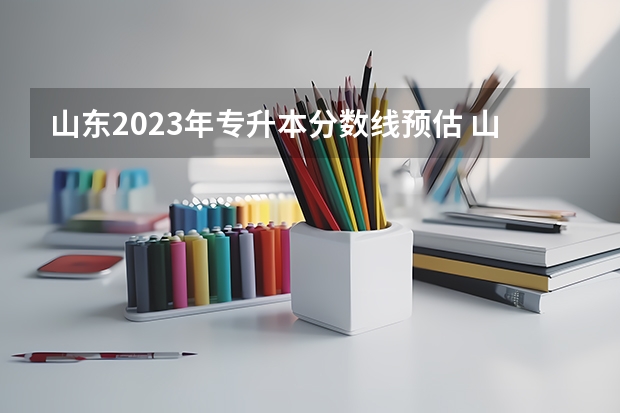 山东2023年专升本分数线预估 山东2023专升本分数线