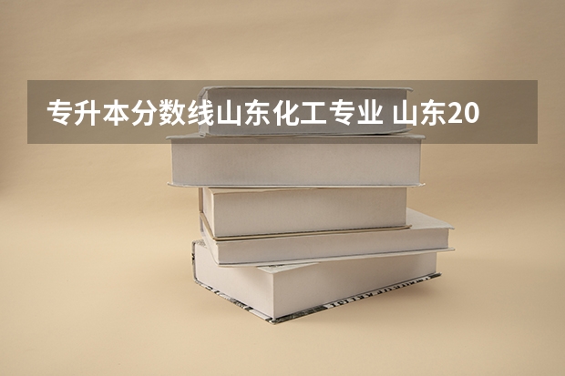 专升本分数线山东化工专业 山东2022年专升本分数线是多少？
