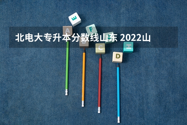 北电大专升本分数线山东 2022山东专升本录取分数线是多少