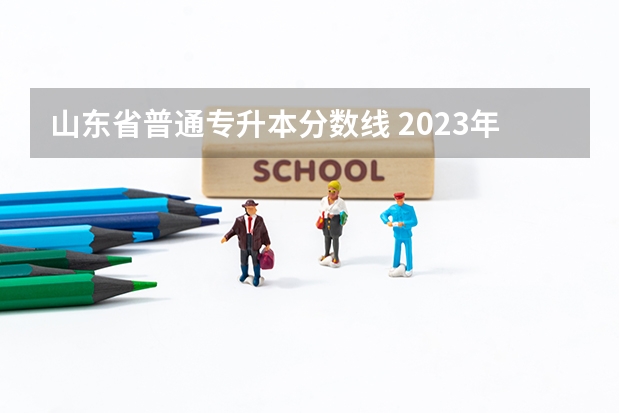 山东省普通专升本分数线 2023年专升本山东分数线