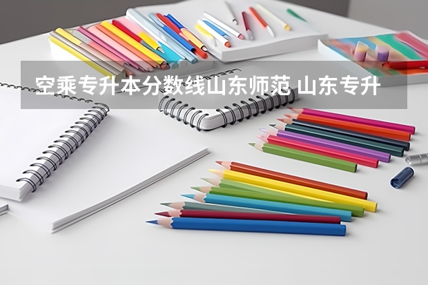空乘专升本分数线山东师范 山东专升本330分能上什么学校