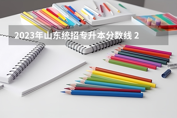2023年山东统招专升本分数线 2023年专升本分数线山东