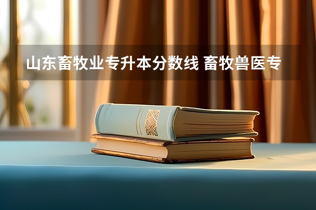 山东畜牧业专升本分数线 畜牧兽医专升本要考什么科目？