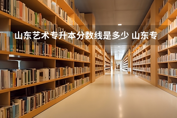 山东艺术专升本分数线是多少 山东专升本美术学分数线