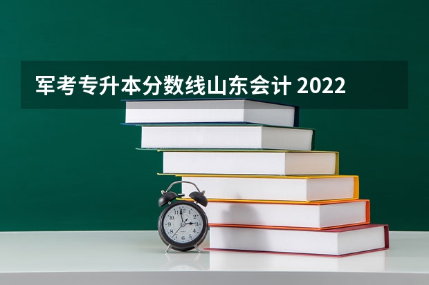 军考专升本分数线山东会计 2022山东专升本录取分数线是多少
