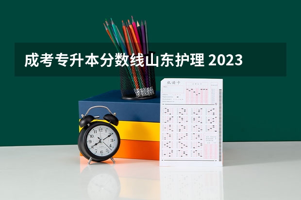 成考专升本分数线山东护理 2023年专升本山东分数线