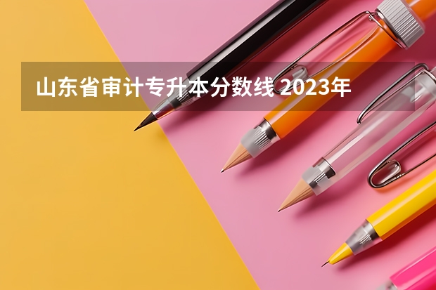 山东省审计专升本分数线 2023年专升本山东分数线