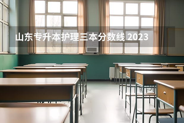 山东专升本护理三本分数线 2023年山东护理专升本分数线