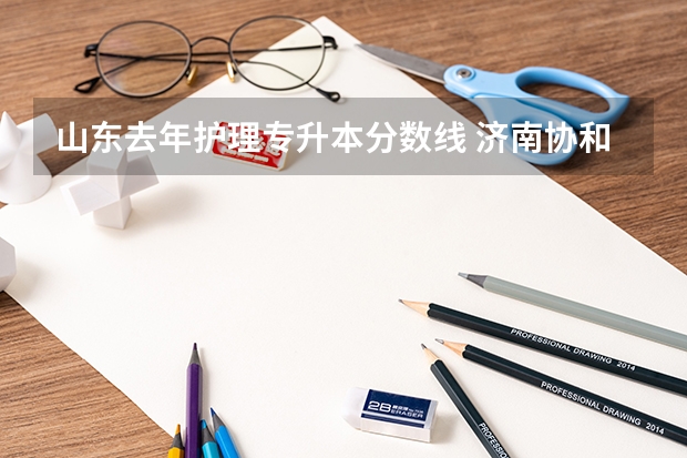 山东去年护理专升本分数线 济南协和学院专升本最低分数线是多少分