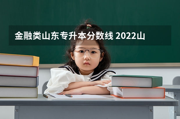 金融类山东专升本分数线 2022山东专升本录取分数线是多少