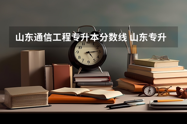 山东通信工程专升本分数线 山东专升本录取分数线是多少？