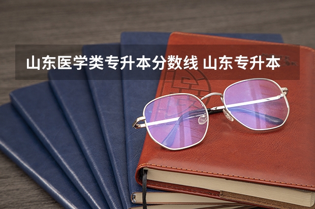 山东医学类专升本分数线 山东专升本2023录取分数线