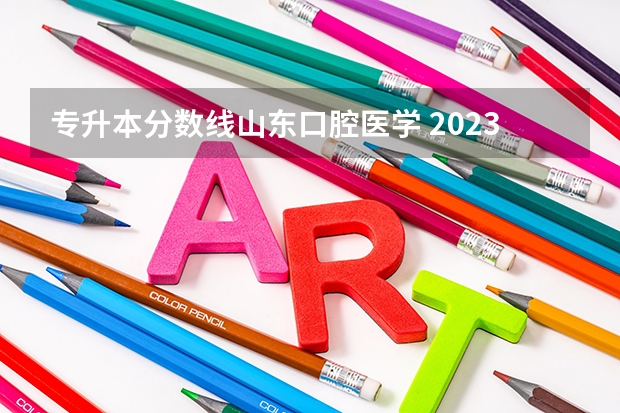 专升本分数线山东口腔医学 2023年专升本山东分数线