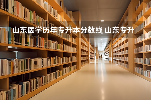 山东医学历年专升本分数线 山东专升本2023录取分数线