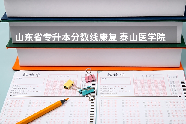 山东省专升本分数线康复 泰山医学院专升本录取分数线是多少？