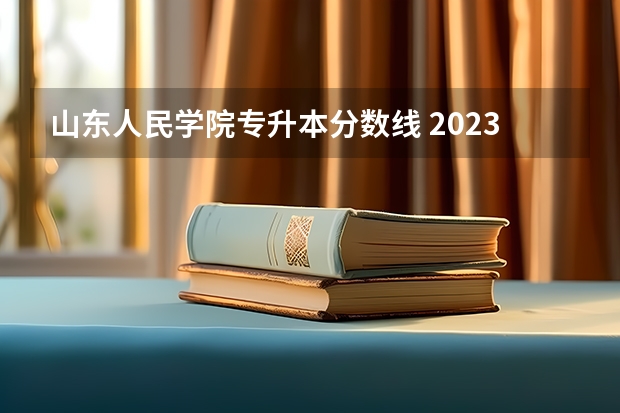 山东人民学院专升本分数线 2023山东专升本分数线