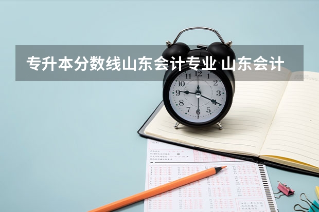 专升本分数线山东会计专业 山东会计专升本分数线2023